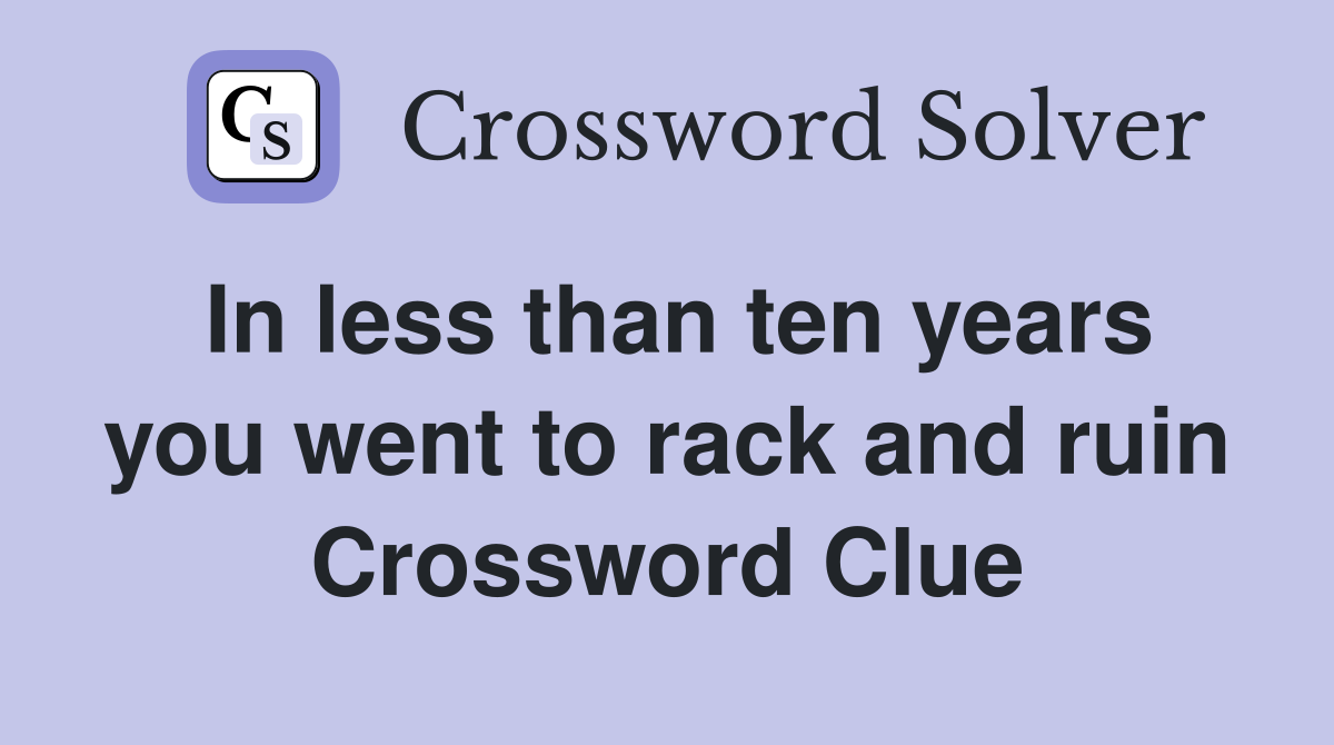 In less than ten years you went to rack and ruin Crossword Clue
